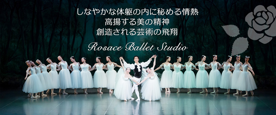 しなやかな体躯の内に秘める情熱 高揚する美の精神 創造される芸術の飛翔 Rosace Ballet Studio